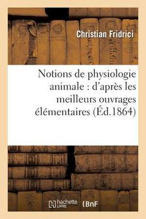 Notions de Physiologie Animale: de Cette Partie de L'Histoire Naturelle de Fridrici-C