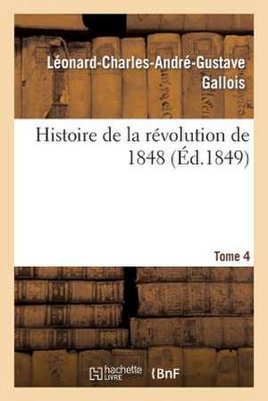 Histoire de La Revolution de 1848. Tome 4 de Leonard Gallois