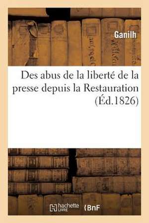 Des Abus de La Liberte de La Presse Depuis La Restauration Ou Considerations Sur La Propagation: Des Mauvais Livres de Ganilh