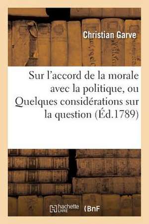 Sur L'Accord de La Morale Avec La Politique, Ou Quelques Considerations Sur La Question: Quel Point Est-Il Possible de Realiser La Morale de de Garve-C