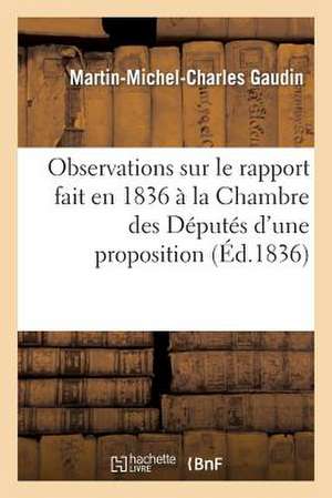 Observations Sur Le Rapport Fait En 1836 a la Chambre Des Deputes D'Une Proposition Concernant: Le Remboursement Ou La Reduction de La Rente... de Gaudin-M-M-C