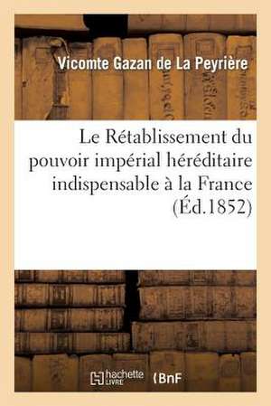 Le Retablissement Du Pouvoir Imperial Hereditaire Indispensable a la France: ; Il Est Selon La Volonte de Dieu de Gazan De La Peyriere-V