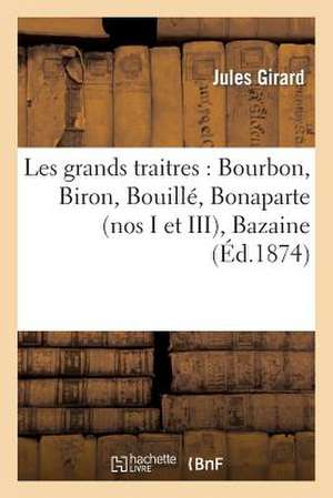 Les Grands Traitres: Bourbon, Biron, Bouille, Bonaparte (Nos I Et III), Bazaine de Girard-J