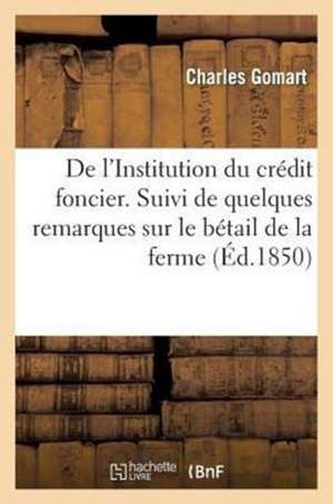 de L'Institution Du Credit Foncier. Suivi de Quelques Remarques Sur Le Betail de La Ferme de Gomart-C