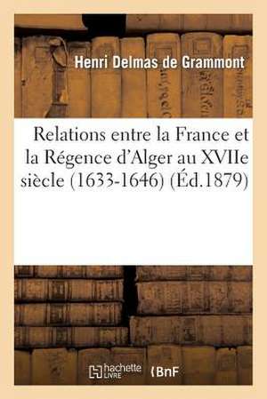 Relations Entre La France Et La Regence D'Alger Au Xviie Siecle. La Mission de Sanson. Le Page: Et Les Agents Interimaires (1633-1646) de De Grammont-H