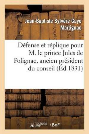 Defense Et Replique Pour M. Le Prince Jules de Polignac, Ancien President Du Conseil Des Ministres