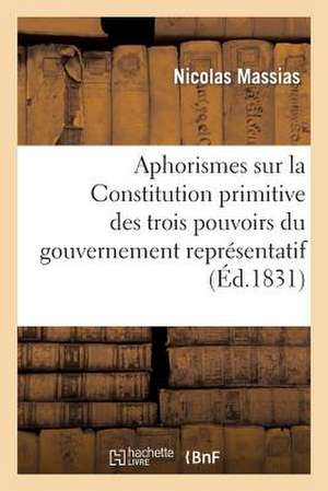 Aphorismes Sur La Constitution Primitive Des Trois Pouvoirs Du Gouvernement Representatif