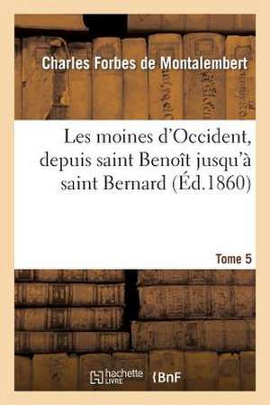 Les Moines D'Occident, Depuis Saint Benoit Jusqu'a Saint Bernard. Tome 5