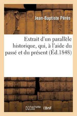 Extrait D'Un Parallele Historique, Qui, A L'Aide Du Passe Et Du Present