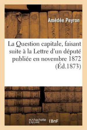 La Question Capitale, Faisant Suite a la Lettre D'Un Depute Publiee En Novembre 1872