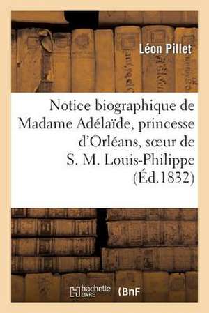 Notice Biographique de Madame Adelaide, Princesse D'Orleans, Soeur de S. M. Louis-Philippe