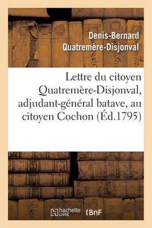 Lettre Du Citoyen Quatremere-Disjonval, Adjudant-General Batave, Au Citoyen Cochon, Ministre