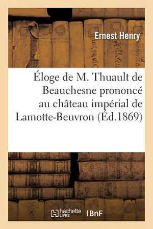 Eloge de M. Thuault de Beauchesne Prononce Au Chateau Imperial de Lamotte-Beuvron