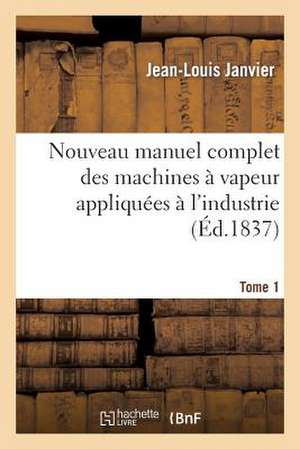 Nouveau Manuel Complet Des Machines a Vapeur Appliquees A L'Industrie. Tome 1