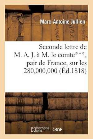 Seconde Lettre de M. A. J. A M. Le Comte***, Pair de France, Sur Les 280,000,000 Dont La France