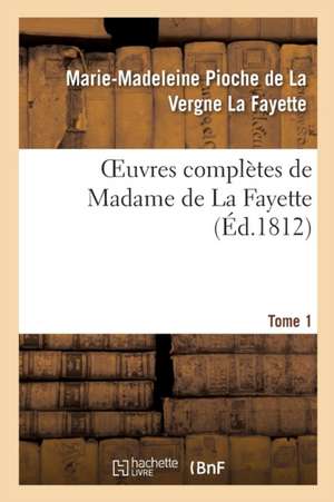 Oeuvres Complètes de Madame de la Fayette. Tome 1 de Marie-Madeleine Pioche de la Vergne La Fayette