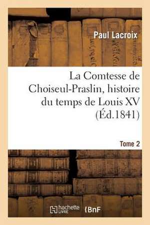 La Comtesse de Choiseul-Praslin, Histoire Du Temps de Louis XV. Tome 2