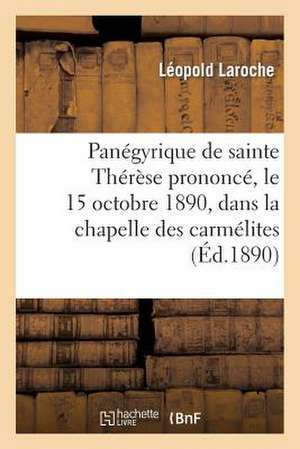 Panegyrique de Sainte Therese Prononce, Le 15 Octobre 1890, Dans La Chapelle Des Carmelites