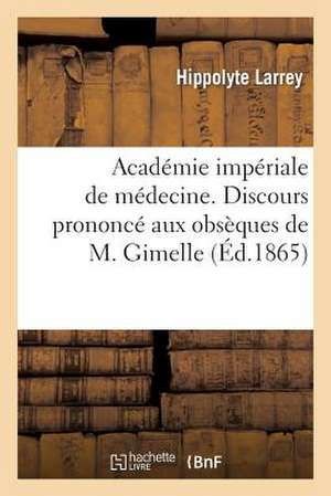 Academie Imperiale de Medecine. Discours Prononce Aux Obseques de M. Gimelle, Au Nom