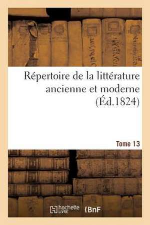 Repertoire de La Litterature Ancienne Et Moderne. T13