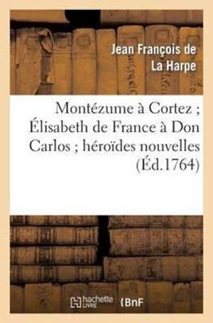 Montezume a Cortez; Elisabeth de France a Don Carlos; Heroides Nouvelles