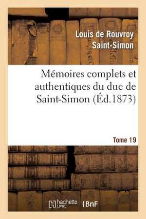 Memoires Complets Et Authentiques Du Duc de Saint-Simon. T. 19