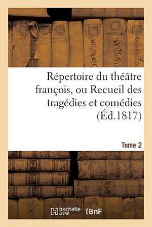 Repertoire Du Theatre Francois, Ou Recueil Des Tragedies Et Comedies. Tome 2