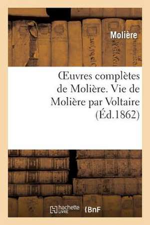 Oeuvres Completes de Moliere. Vie de Moliere Par Voltaire de Moliere