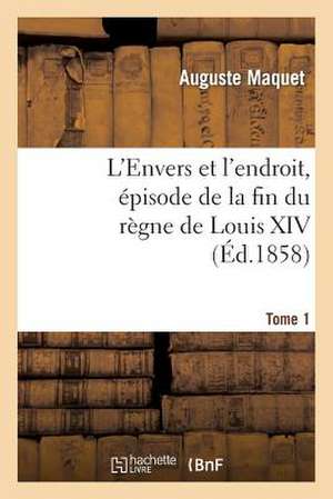 L'Envers Et L'Endroit, Episode de La Fin Du Regne de Louis XIV. Tome 1