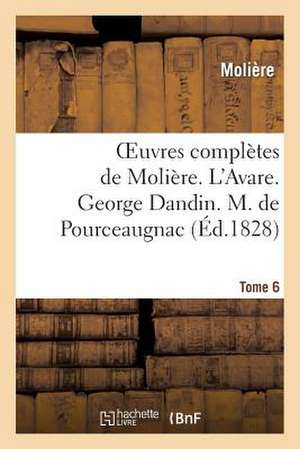 Oeuvres Completes de Moliere. Tome 6. L'Avare. George Dandin. M. de Pourceaugnac