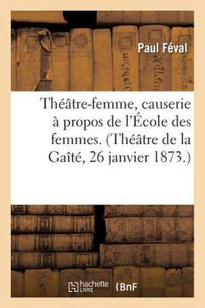 Theatre-Femme, Causerie a Propos de L'Ecole Des Femmes. (Theatre de La Gaite, 26 Janvier 1873.)