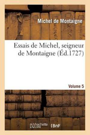 Essais de Michel, Seigneur de Montaigne. Volume 5