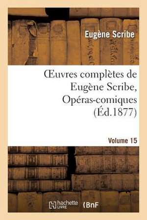 Oeuvres Completes de Eugene Scribe, Operas-Comiques. Ser. 4, Vol. 15