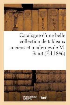 Catalogue D'Une Belle Collection de Tableaux Anciens Et Modernes Composant Le Cabinet de M. Saint