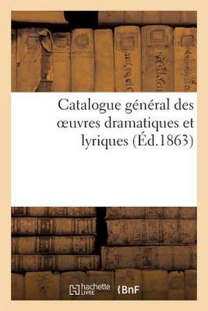 Catalogue General Des Oeuvres Dramatiques Et Lyriques Faisant Partie Du Repertoire