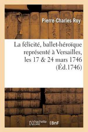 La Felicite, Ballet-Heroique Represente a Versailles, Les 17 & 24 Mars 1746