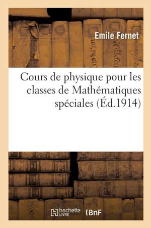 Cours de Physique Pour Les Classes de Mathématiques Spéciales de Emile Fernet