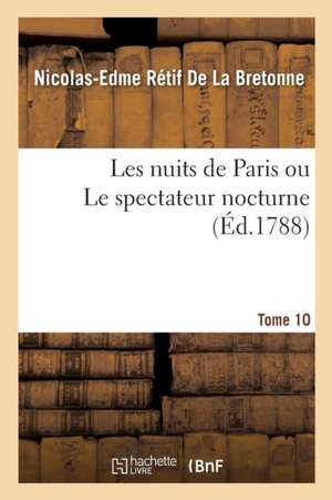 Les Nuits de Paris Ou Le Spectateur Nocturne Tome 10 de Nicolas-Edme Rétif de la Bretonne