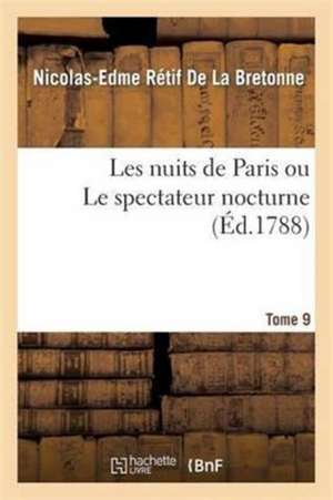 Les Nuits de Paris Ou Le Spectateur Nocturne Tome 9 de Nicolas-Edme Rétif de la Bretonne