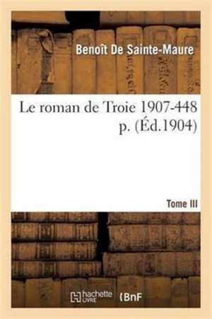 Le Roman de Troie Tome 3 1907- 448 de Benoît de Sainte-Maure