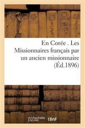 En Corée Les Missionnaires Français Par Un Ancien Missionnaire