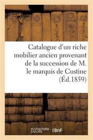 Catalogue d'Un Riche Mobilier Ancien Provenant de la Succession de M. Le Marquis de Custine de Roussel