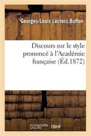 Discours Sur Le Style Prononcé À l'Académie Française de Buffon