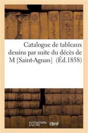 Catalogue de Tableaux Dessins Par Suite Du Décès de M Saint-Agnan de Sans Auteur