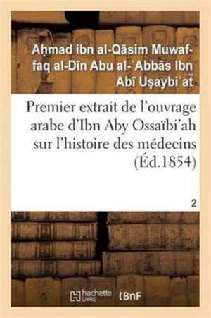 Premier Extrait de l'Ouvrage Arabe d'Ibn Aby Ossaïbi'ah Sur l'Histoire Des Médecins T02 de Ibn Abi Usaibiah