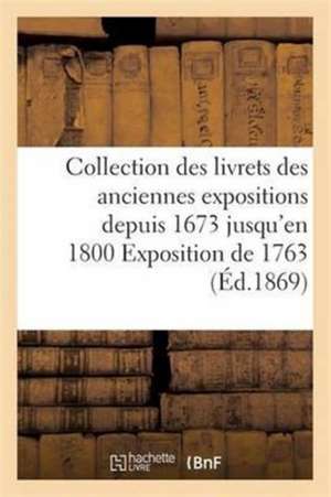 Collection Des Livrets Des Anciennes Expositions Depuis 1673 Jusqu'en 1800 Exposition de 1763 de Sans Auteur