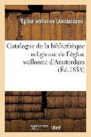 Catalogue de la Bibliothèque Religieuse de l'Église Wallonne d'Amsterdam de Sans Auteur