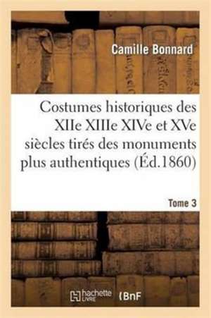 Costumes Historiques Xiie Xiiie Xive Et Xve Siècles Tirés Des Monuments Les Plus Authentiques T03 de Camille Bonnard