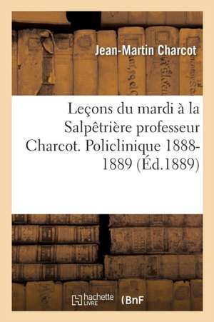 Leçons Du Mardi À La Salpêtrière Professeur Charcot. Policlinique 1888-1889 de Jean-Martin Charcot