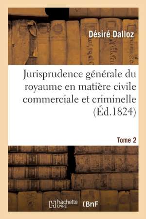 Jurisprudence Générale Du Royaume En Matière Civile Commerciale Et Criminelle Tome 2 de Désiré Dalloz